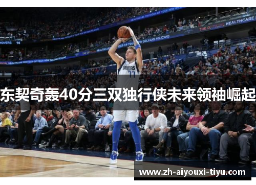 东契奇轰40分三双独行侠未来领袖崛起