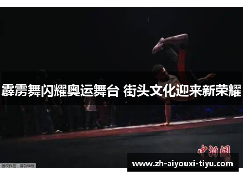 霹雳舞闪耀奥运舞台 街头文化迎来新荣耀