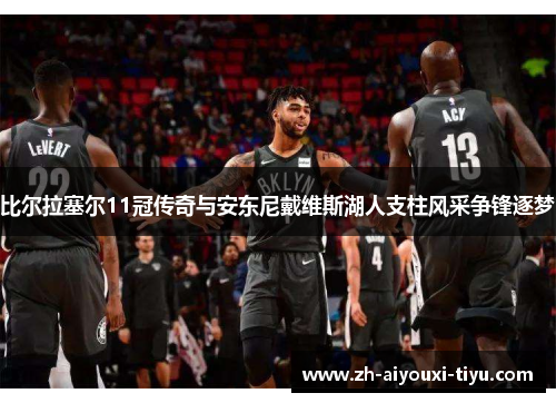 比尔拉塞尔11冠传奇与安东尼戴维斯湖人支柱风采争锋逐梦