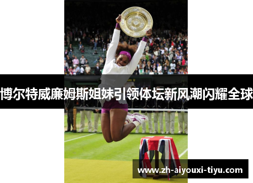 博尔特威廉姆斯姐妹引领体坛新风潮闪耀全球